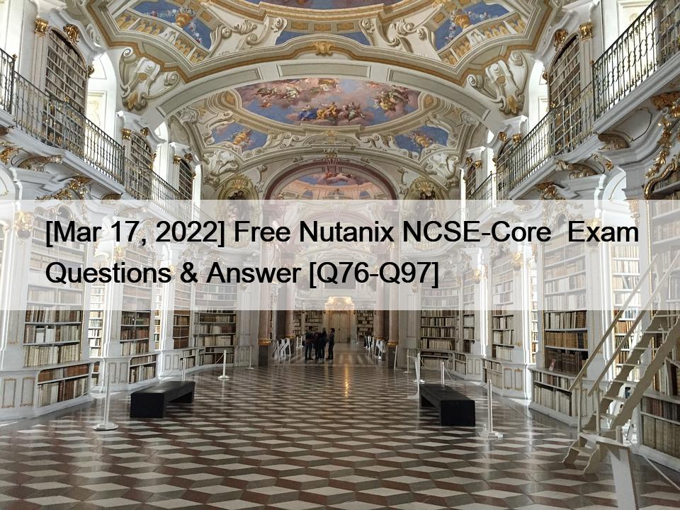 [Mar 17, 2022] Free Nutanix NCSE-Core  Exam Questions & Answer [Q76-Q97]