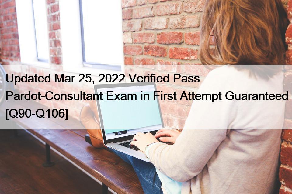 Updated Mar 25, 2022 Verified Pass Pardot-Consultant Exam in First Attempt Guaranteed [Q90-Q106]