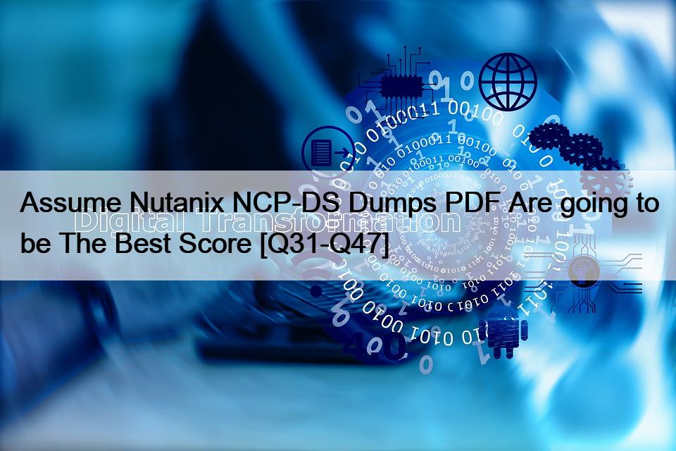 Assume Nutanix NCP-DS Dumps PDF Are going to be The Best Score [Q31-Q47]