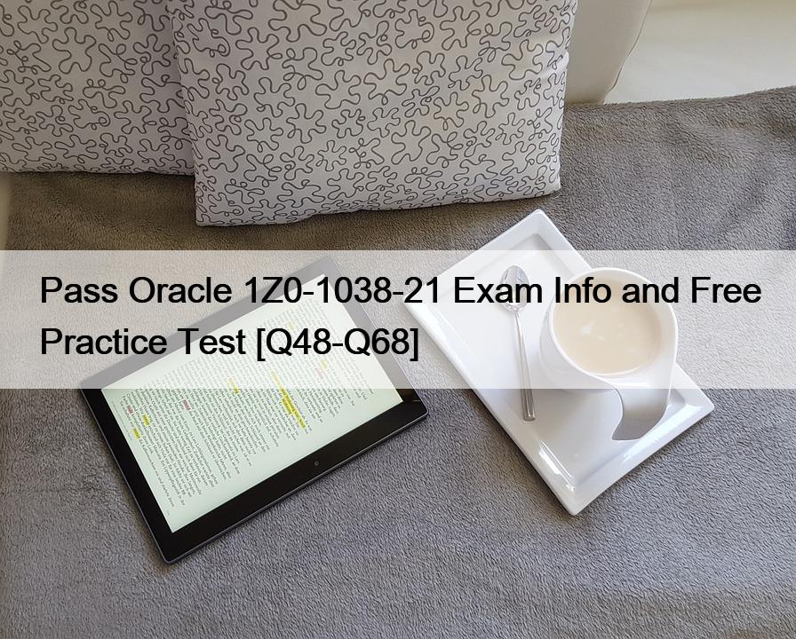 Pass Oracle 1Z0-1038-21 Exam Info and Free Practice Test [Q48-Q68]