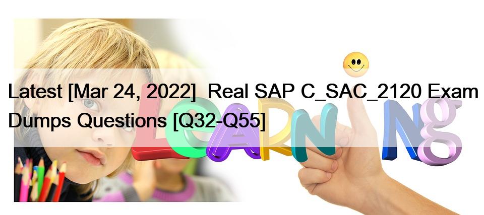 Latest [Mar 24, 2022]  Real SAP C_SAC_2120 Exam Dumps Questions [Q32-Q55]