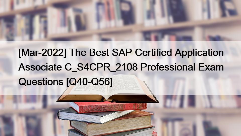 [Mar-2022] The Best SAP Certified Application Associate C_S4CPR_2108 Professional Exam Questions [Q40-Q56]