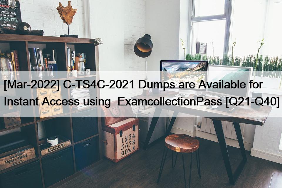 [Mar-2022] C-TS4C-2021 Dumps are Available for Instant Access using  ExamcollectionPass [Q21-Q40]