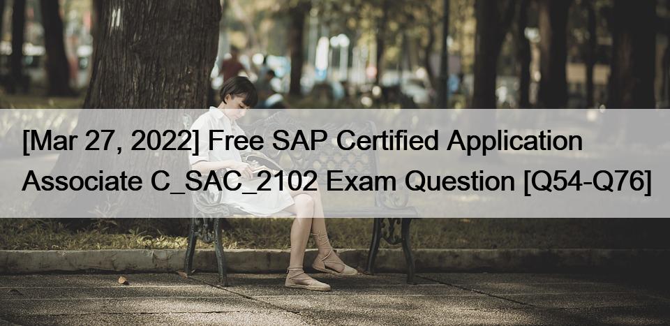 [Mar 27, 2022] Free SAP Certified Application Associate C_SAC_2102 Exam Question [Q54-Q76]