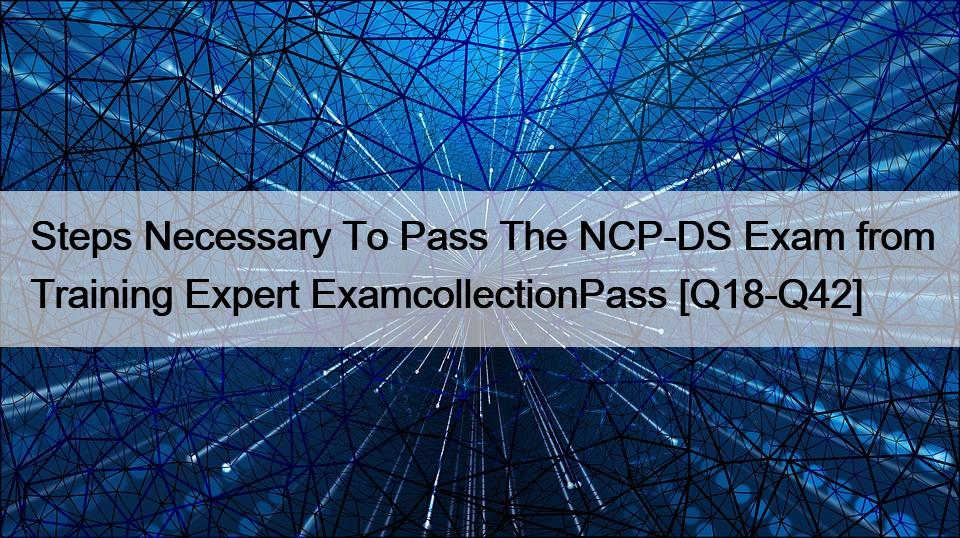 Steps Necessary To Pass The NCP-DS Exam from Training Expert ExamcollectionPass [Q18-Q42]