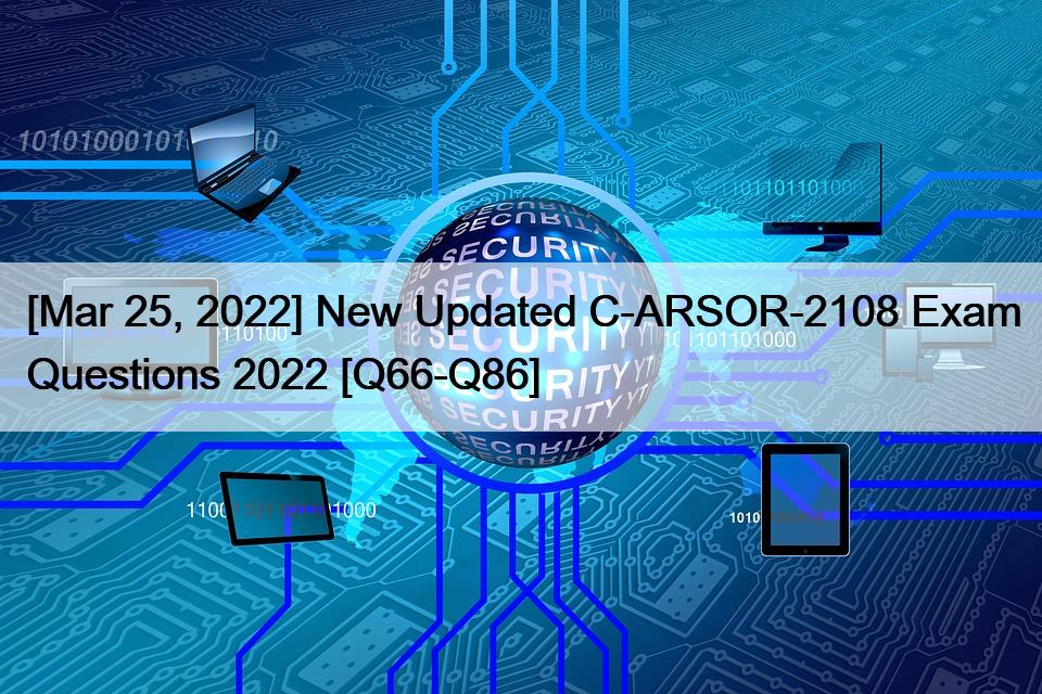 [Mar 25, 2022] New Updated C-ARSOR-2108 Exam Questions 2022 [Q66-Q86]