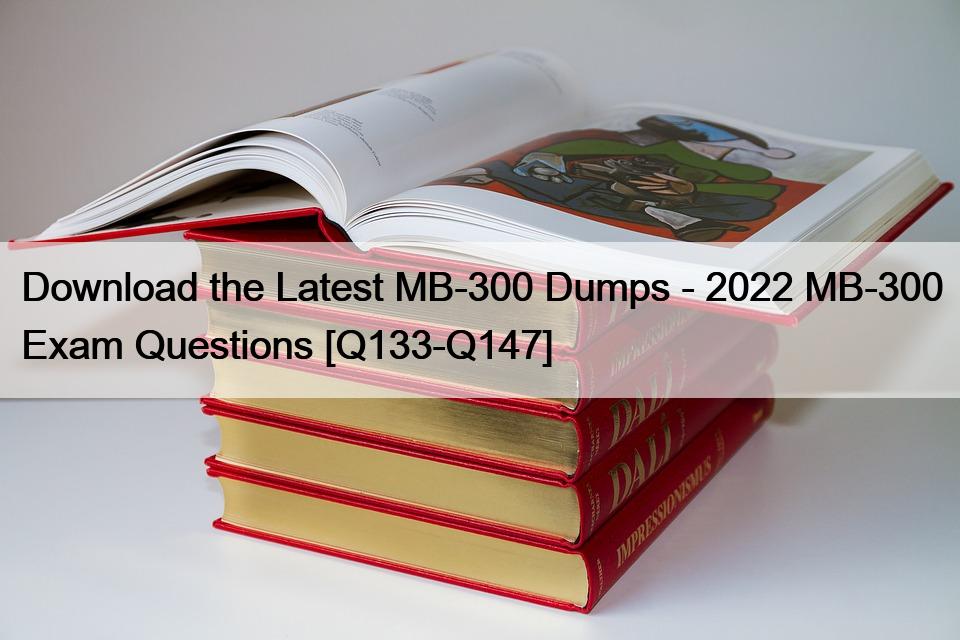 Download the Latest MB-300 Dumps – 2022 MB-300 Exam Questions [Q133-Q147]