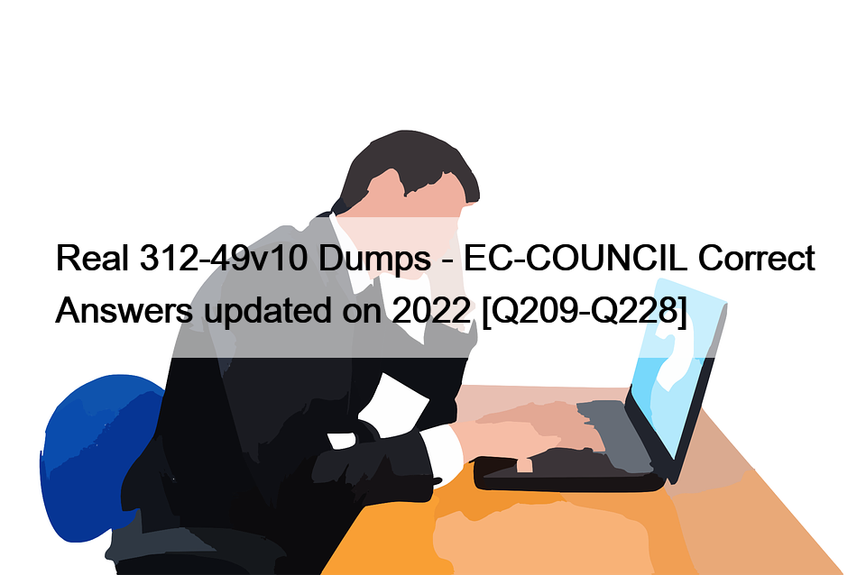 Real 312-49v10 Dumps – EC-COUNCIL Correct Answers updated on 2022 [Q209-Q228]