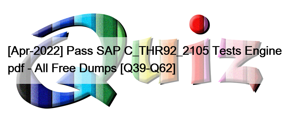 [Apr-2022] Pass SAP C_THR92_2105 Tests Engine pdf – All Free Dumps [Q39-Q62]