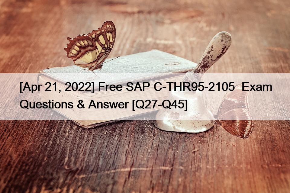 [Apr 21, 2022] Free SAP C-THR95-2105  Exam Questions & Answer [Q27-Q45]