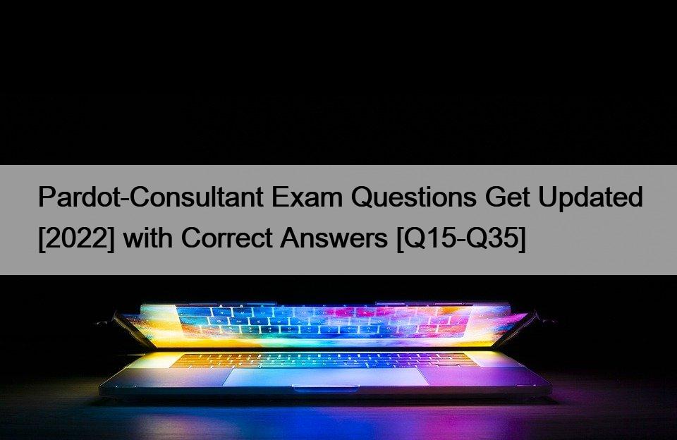 Pardot-Consultant Exam Questions Get Updated [2022] with Correct Answers [Q15-Q35]