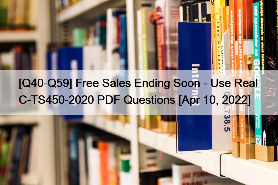 [Q40-Q59] Free Sales Ending Soon – Use Real  C-TS450-2020 PDF Questions [Apr 10, 2022]