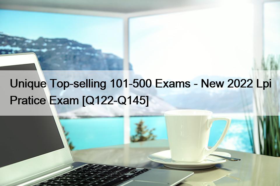 Unique Top-selling 101-500 Exams – New 2022 Lpi Pratice Exam [Q122-Q145]