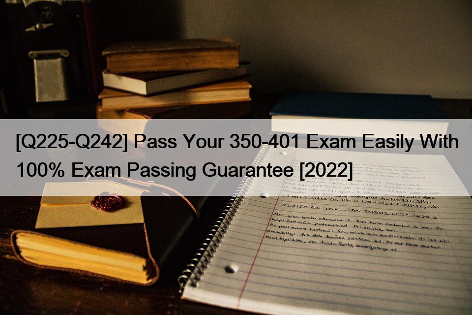 [Q225-Q242] Pass Your 350-401 Exam Easily With 100% Exam Passing Guarantee [2022]