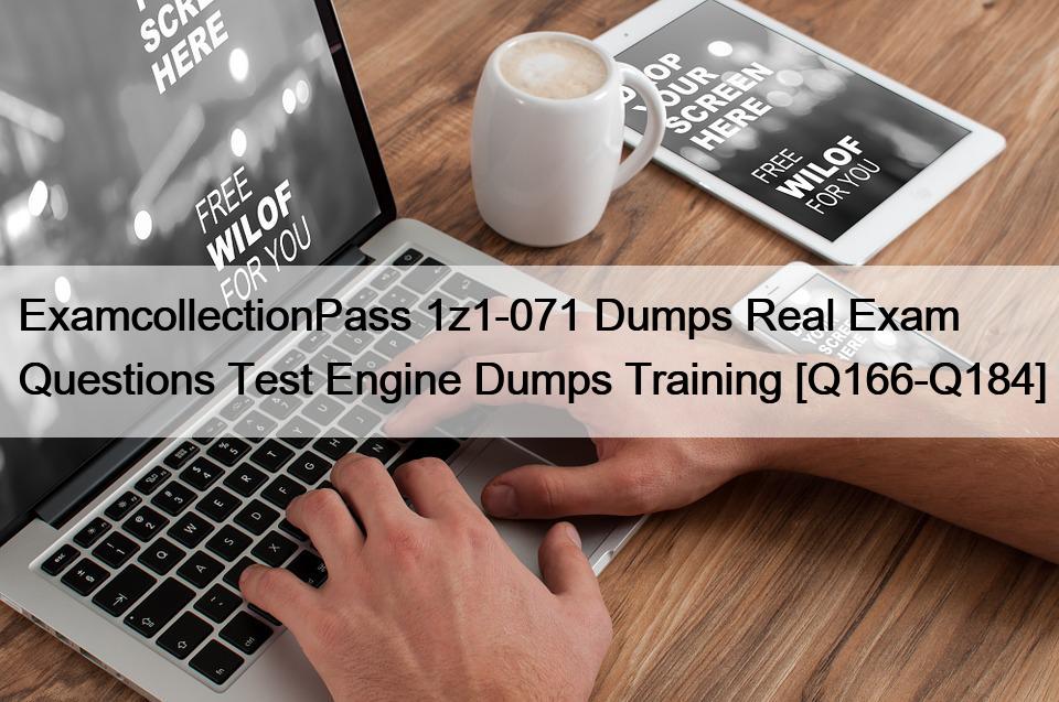 ExamcollectionPass 1z1-071 Dumps Real Exam Questions Test Engine Dumps Training [Q166-Q184]