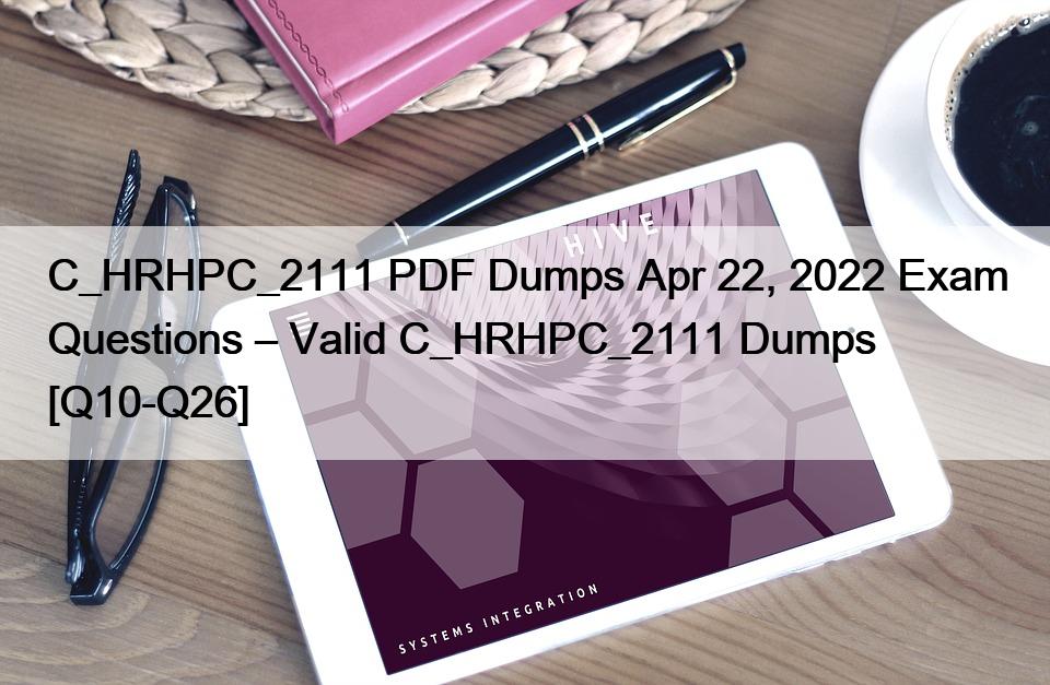 C_HRHPC_2111 PDF Dumps Apr 22, 2022 Exam Questions – Valid C_HRHPC_2111 Dumps [Q10-Q26]