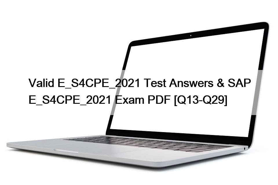 Valid E_S4CPE_2021 Test Answers & SAP E_S4CPE_2021 Exam PDF [Q13-Q29]