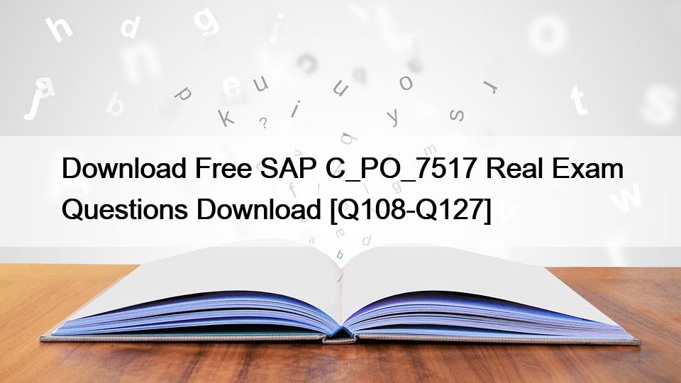 Download Free SAP C_PO_7517 Real Exam Questions Download [Q108-Q127]