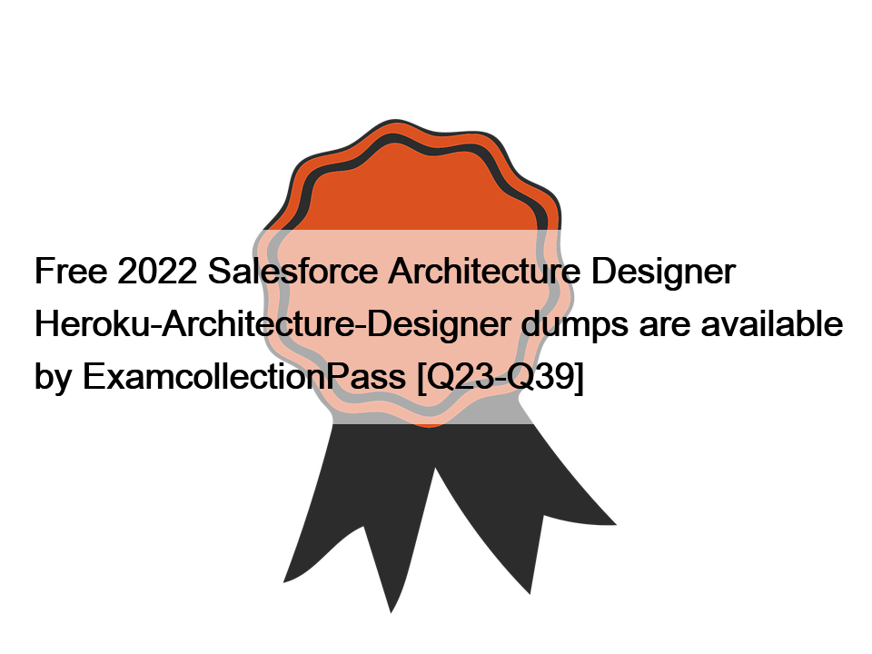 Free 2022 Salesforce Architecture Designer Heroku-Architecture-Designer dumps are available by ExamcollectionPass [Q23-Q39]