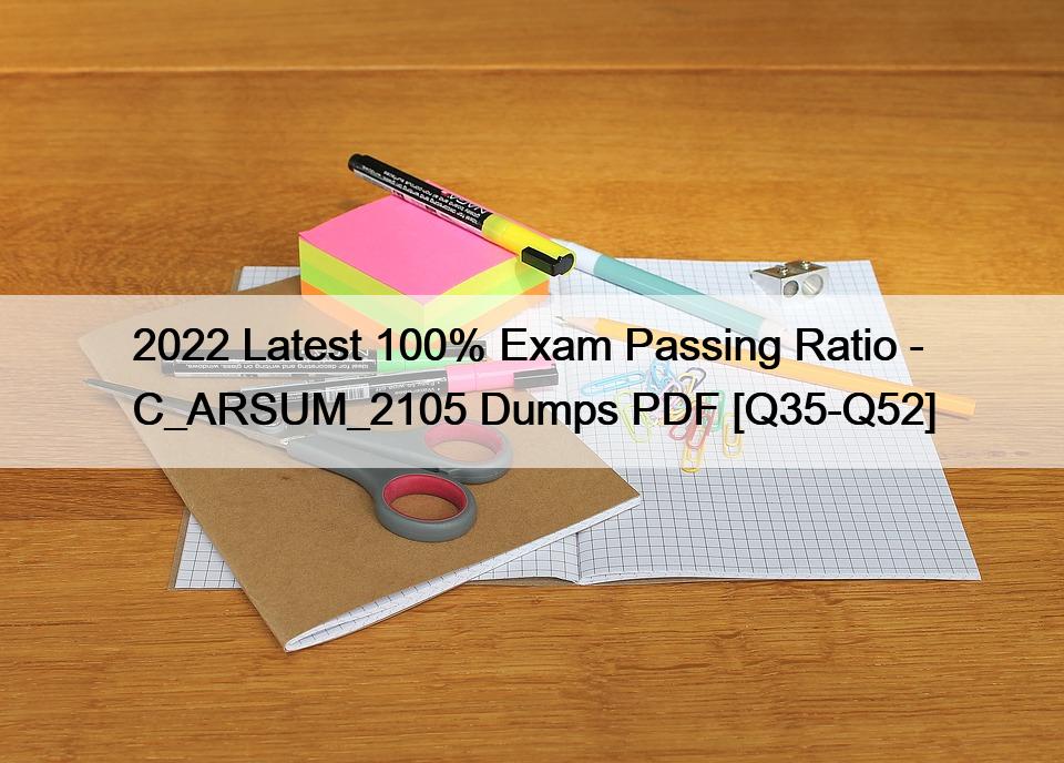 2022 Latest 100% Exam Passing Ratio – C_ARSUM_2105 Dumps PDF [Q35-Q52]