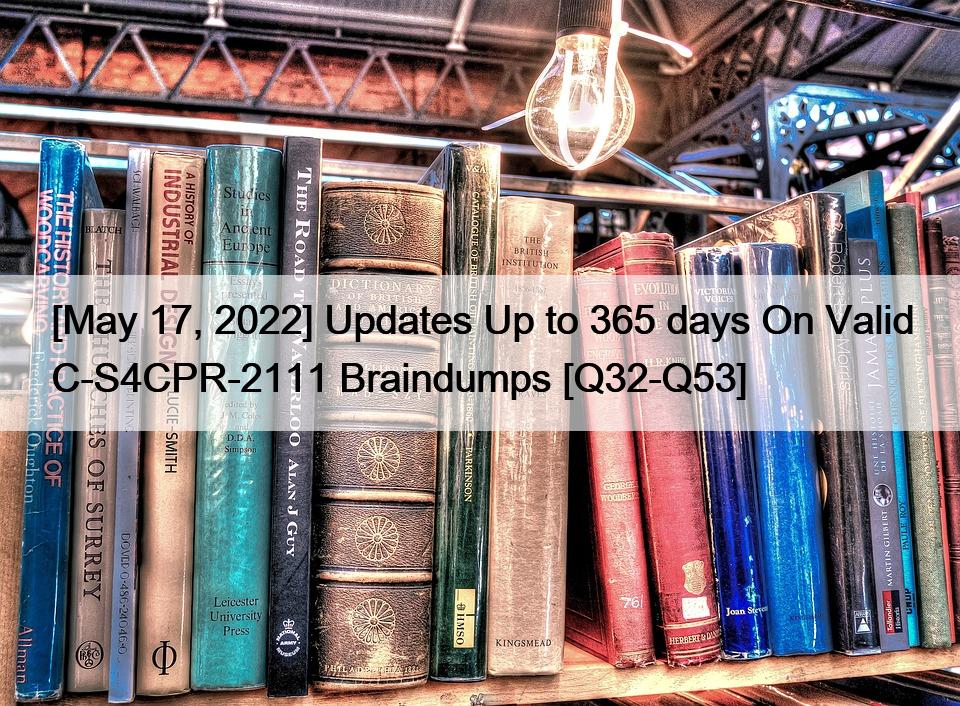 [May 17, 2022] Updates Up to 365 days On Valid C-S4CPR-2111 Braindumps [Q32-Q53]