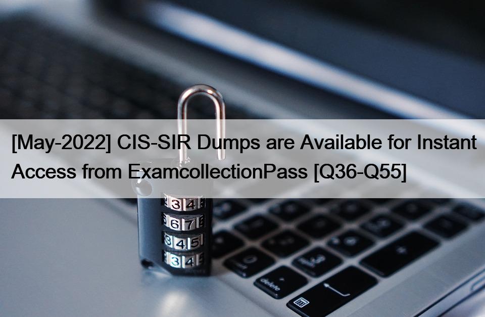 [May-2022] CIS-SIR Dumps are Available for Instant Access from ExamcollectionPass [Q36-Q55]