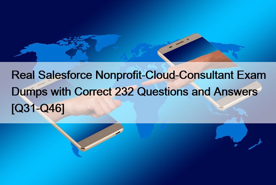 Real Salesforce Nonprofit-Cloud-Consultant Exam Dumps with Correct 232 Questions and Answers [Q31-Q46]