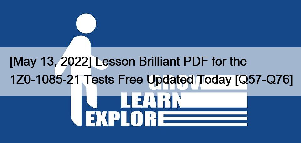 [May 13, 2022] Lesson Brilliant PDF for the 1Z0-1085-21 Tests Free Updated Today [Q57-Q76]