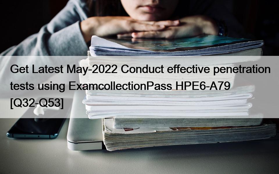 Get Latest May-2022 Conduct effective penetration tests using ExamcollectionPass HPE6-A79 [Q32-Q53]