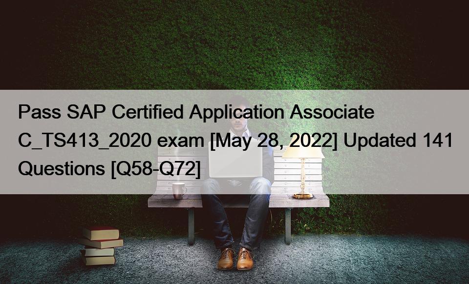 Pass SAP Certified Application Associate C_TS413_2020 exam [May 28, 2022] Updated 141 Questions [Q58-Q72]