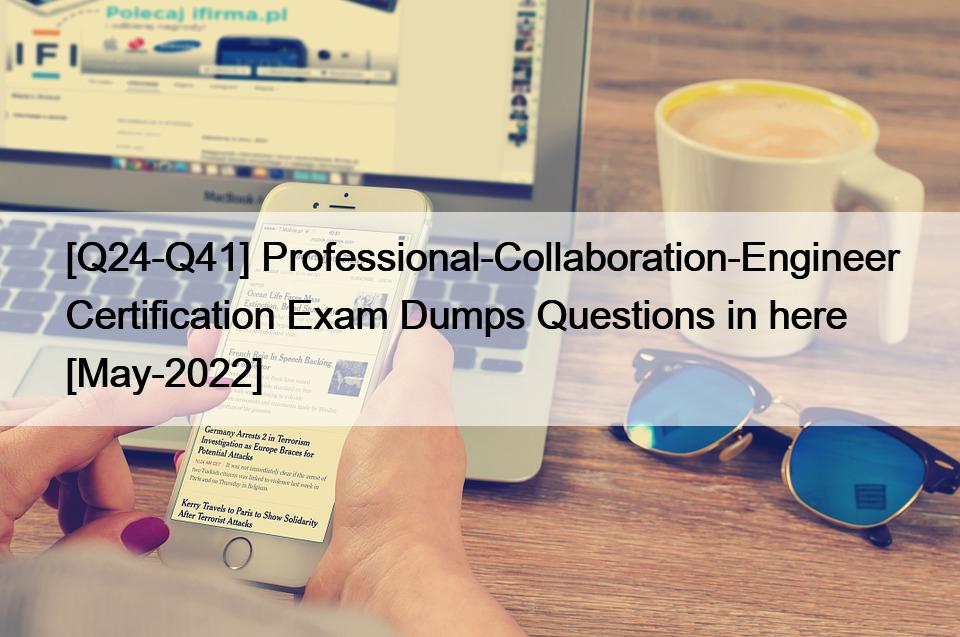 [Q24-Q41] Professional-Collaboration-Engineer Certification Exam Dumps Questions in here [May-2022]