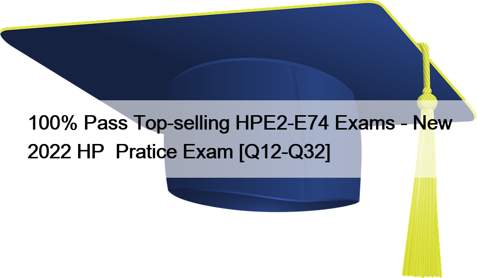 100% Pass Top-selling HPE2-E74 Exams – New 2022 HP  Pratice Exam [Q12-Q32]