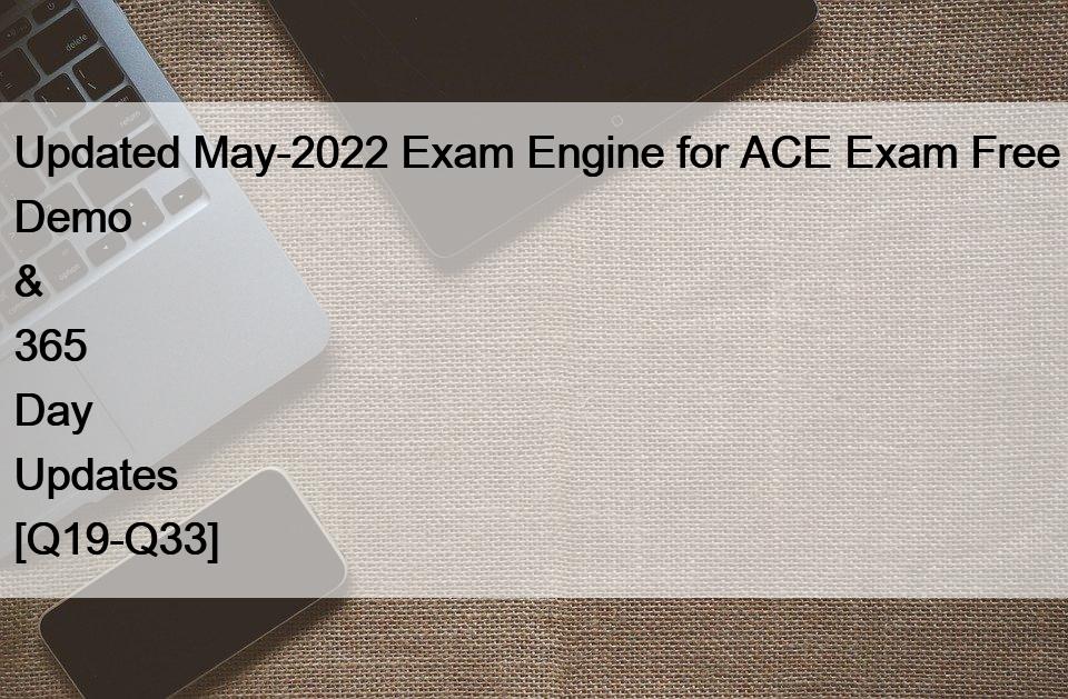 Updated May-2022 Exam Engine for ACE Exam Free Demo & 365 Day Updates [Q19-Q33]