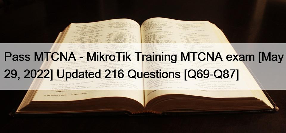 Pass MTCNA – MikroTik Training MTCNA exam [May 29, 2022] Updated 216 Questions [Q69-Q87]