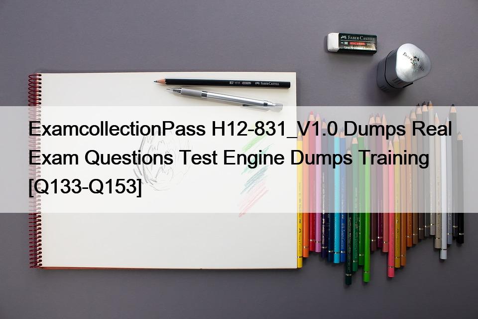 ExamcollectionPass H12-831_V1.0 Dumps Real Exam Questions Test Engine Dumps Training [Q133-Q153]