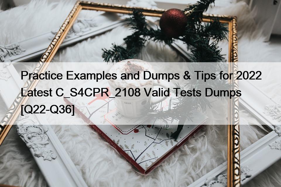 Practice Examples and Dumps & Tips for 2022 Latest C_S4CPR_2108 Valid Tests Dumps [Q22-Q36]