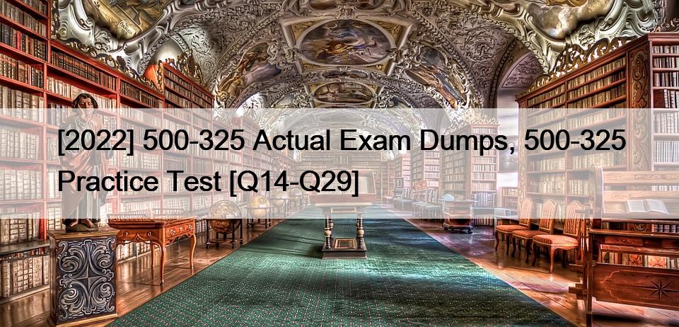 [2022] 500-325 Actual Exam Dumps, 500-325 Practice Test [Q14-Q29]