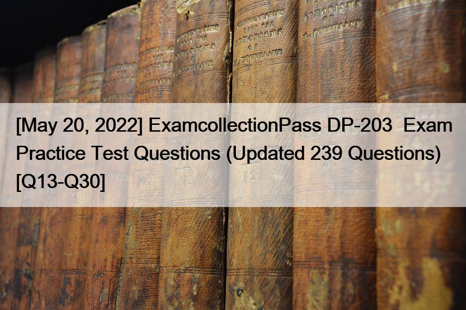 [May 20, 2022] ExamcollectionPass DP-203  Exam Practice Test Questions (Updated 239 Questions) [Q13-Q30]