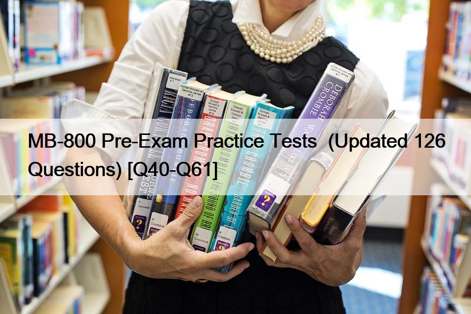 MB-800 Pre-Exam Practice Tests  (Updated 126 Questions) [Q40-Q61]