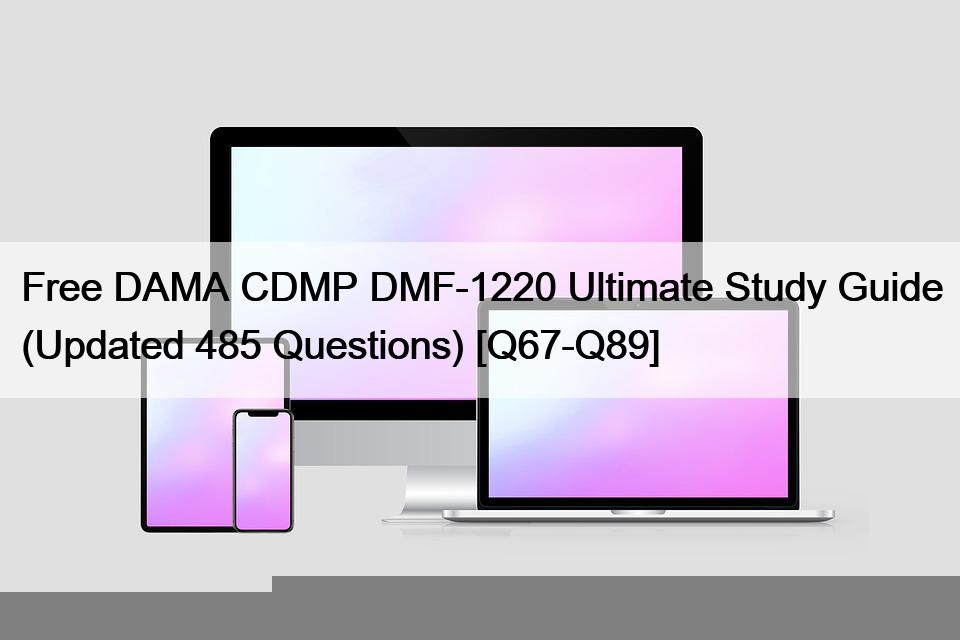 Free DAMA CDMP DMF-1220 Ultimate Study Guide (Updated 485 Questions) [Q67-Q89]