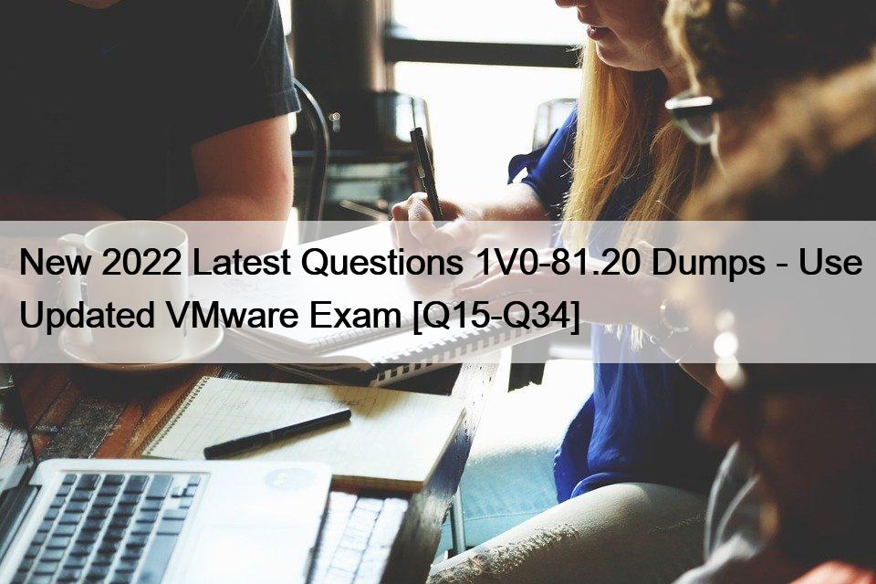 New 2022 Latest Questions 1V0-81.20 Dumps – Use Updated VMware Exam [Q15-Q34]