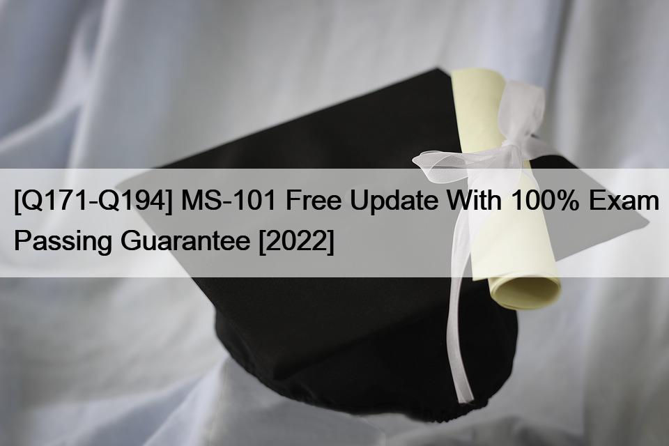 [Q171-Q194] MS-101 Free Update With 100% Exam Passing Guarantee [2022]