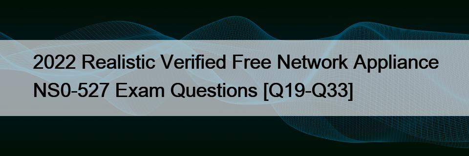 2022 Realistic Verified Free Network Appliance NS0-527 Exam Questions [Q19-Q33]