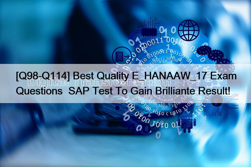 [Q98-Q114] Best Quality E_HANAAW_17 Exam Questions  SAP Test To Gain Brilliante Result!