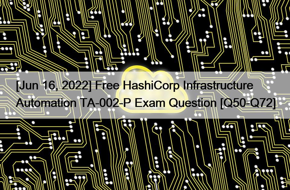 [Jun 16, 2022] Free HashiCorp Infrastructure Automation TA-002-P Exam Question [Q50-Q72]