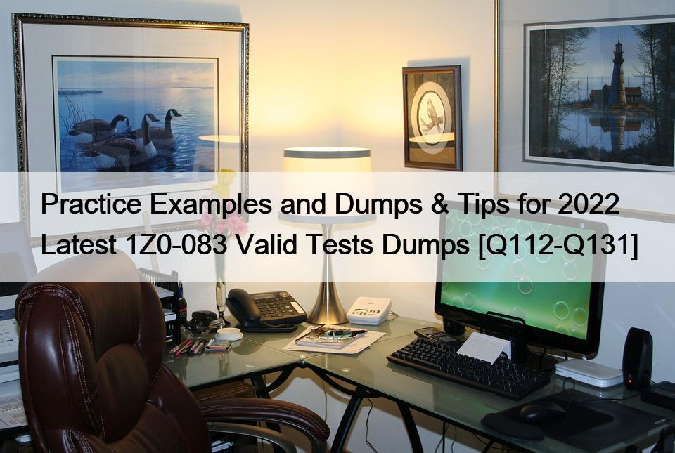 Practice Examples and Dumps & Tips for 2022 Latest 1Z0-083 Valid Tests Dumps [Q112-Q131]