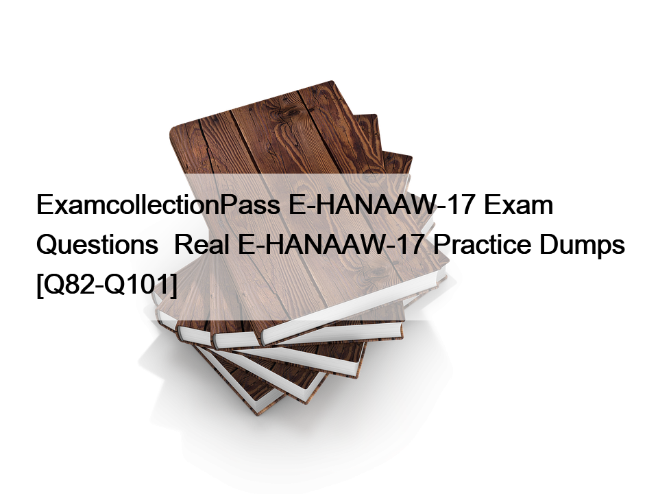 ExamcollectionPass E-HANAAW-17 Exam Questions  Real E-HANAAW-17 Practice Dumps [Q82-Q101]