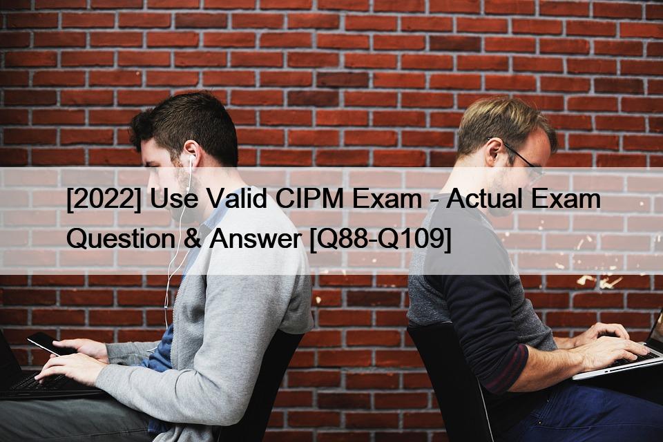 [2022] Use Valid CIPM Exam – Actual Exam Question & Answer [Q88-Q109]