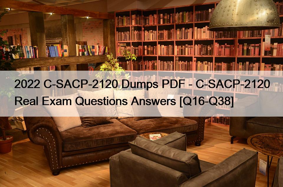 2022 C-SACP-2120 Dumps PDF – C-SACP-2120 Real Exam Questions Answers [Q16-Q38]