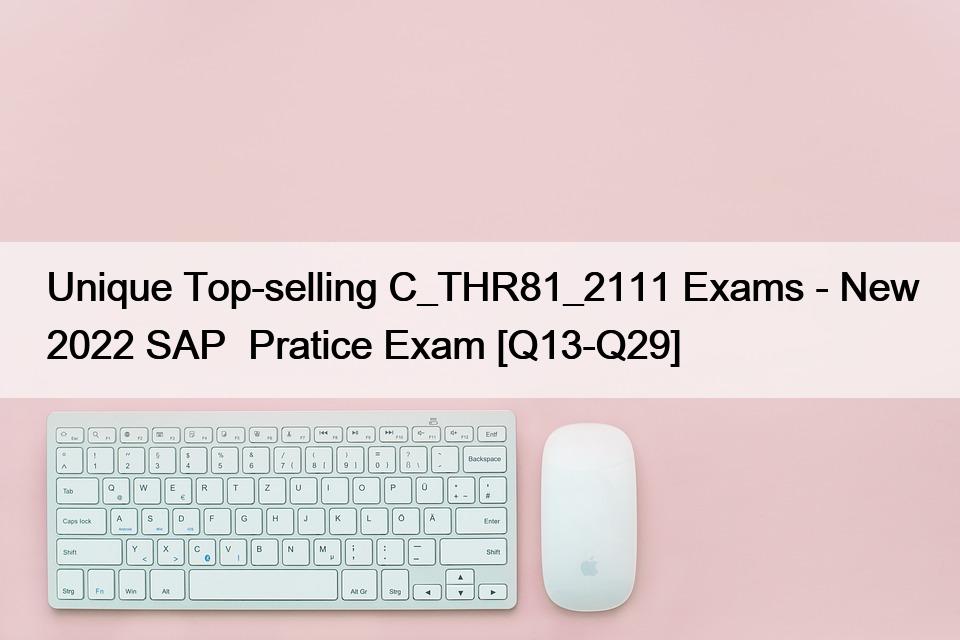 Unique Top-selling C_THR81_2111 Exams – New 2022 SAP  Pratice Exam [Q13-Q29]